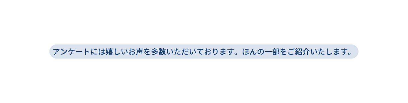 アンケートには嬉しいお声を多数いただいております ほんの一部をご紹介いたします