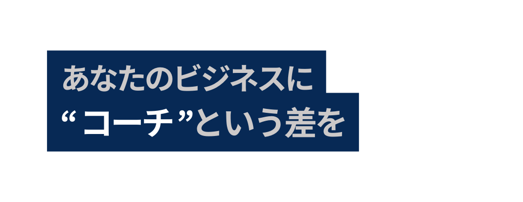 あなたのビジネスに コーチ という差を